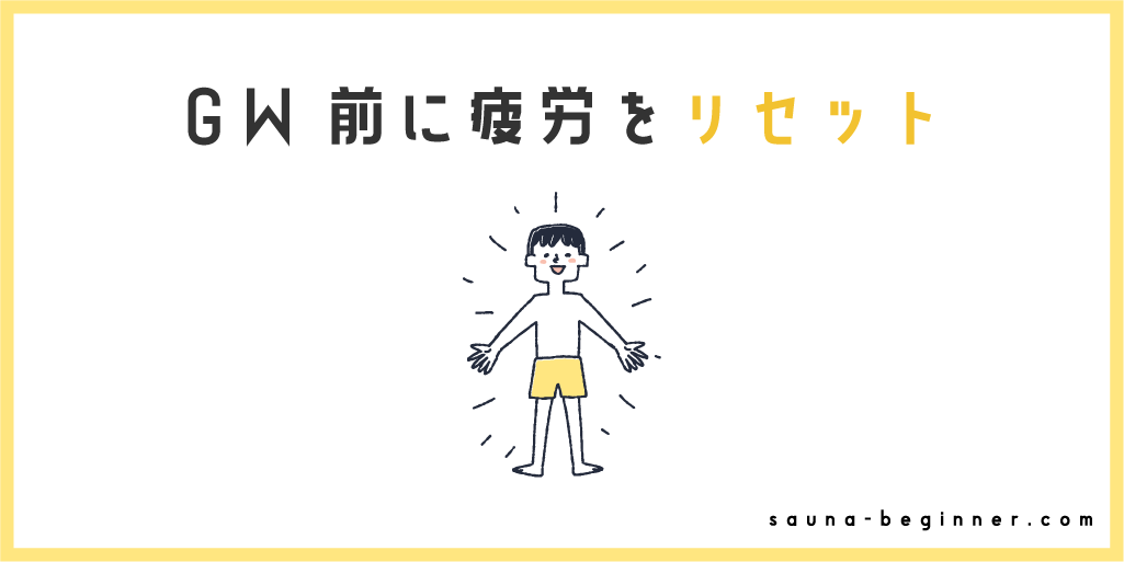 ゴールデンウイークに向けて！疲れを溜めないサウナ活用術
